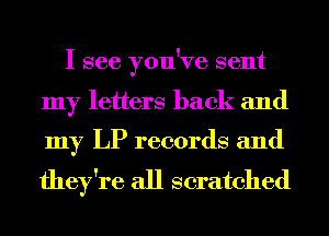 I see you've sent

my letters back and
my LP records and

they're all scratched