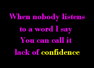 When nobody listens

to a word I say

You can call it
lack of coniidence