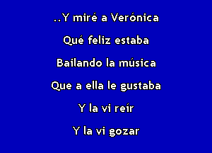 ..Y mire' a Verbnica
Que'e feliz estaba

Bailando la mUsica

Que a ella le gustaba

Y la vi reir

Y la vi gozar