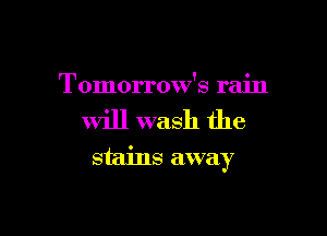 Tomorrow's rain

will wash the

stains away