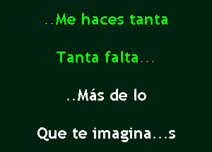 ..Me haces tanta
Tanta falta...

..Mas de lo

Que te imagina...s