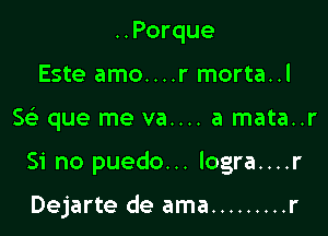 ..Porque
Este amo....r morta..l

563 que me va.... a mata..r

Si no puedo... logra....r

Dejarte de ama ......... r