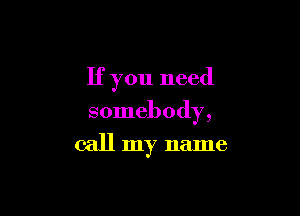 If you need

somebody,

call my name