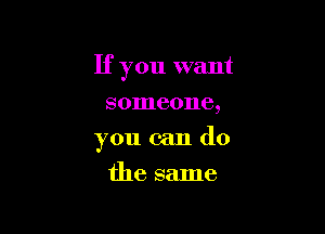 If you want

someone,
you can do
the same