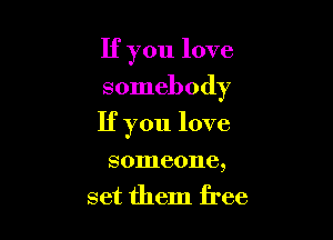 If you love
somebody

If you love

someone,
set them free