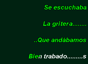 Se escuchaba

La gritera ........

..Que anda'zbamos

Bien trabado ......... s