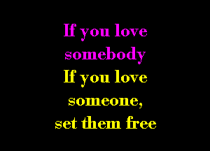 If you love
somebody

If you love

someone,
set them free