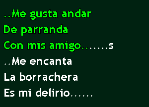 ..Me gusta andar
De parranda
Con mis amigo ....... 5

..Me encanta
La borrachera
Es mi delirio ......