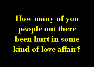How many of you
people out there
been hurt in some

kind of love affair?
