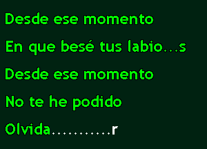 Desde ese momento
En que bes(e tus labio...s

Desde ese momento

No te he podido
Olvida ........... r