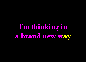 I'm 0 o o
dlllllilllg 111

a
brand new way