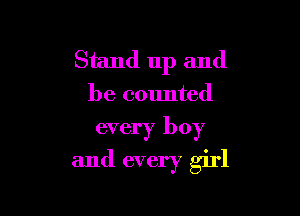 Stand up and
be counted

every boy
and every girl