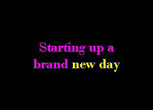 Starting up a

brand new day