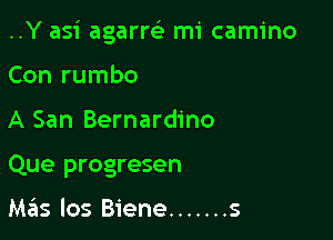 ..Y asi agarm mi camino

Con rumbo
A San Bernardino
Que progresen

M65 los Biene ....... s