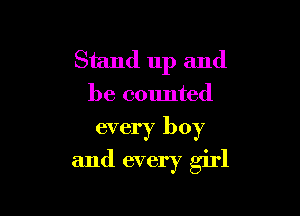 Stand up and
be counted

every boy
and every girl