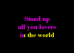 Stand up

all you lovers

in the world