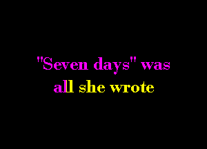 Seven days was

all she wrote