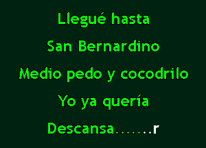 Llegu hasta

San Bernardino

Medio pedo y cocodrilo

Yo ya queria

Descansa ....... r