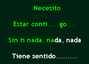 ..Necesito

Estar conti ..... go....

Sin ti nada, nada, nada

Tiene sentido .........