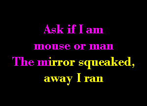 Askiflam

mouse or man
The mirror squeaked,

away I ran