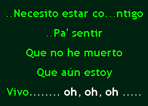 ..Necesito estar co...ntigo
..Pa' sentir

Que no he muerto

Que aL'm estoy

Vivo ........ oh, oh, oh .....