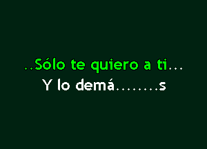 ..S6lo te quiero a ti...

Y lo dema ........ s