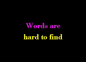Words are

hard to find
