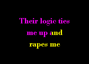 Their logic ties

me up and

rapes me