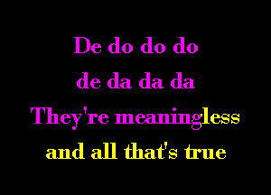 De d0 d0 (lo
de (la (la (la

They're meaningless

and all that's h'ue