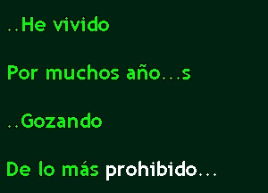 ..He vivido

Por muchos ario...s

..Gozando

De lo mas prohibido...