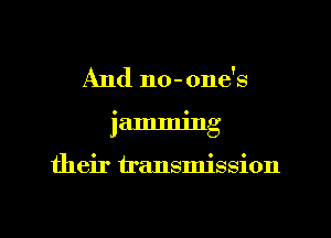 And no- one's
jamming

their transmission