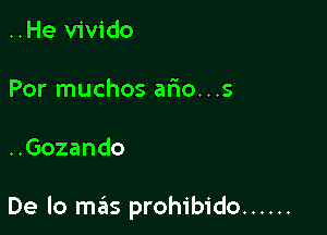 ..He vivido

Por muchos ario...s

..Gozando

De lo mafis prohibido ......