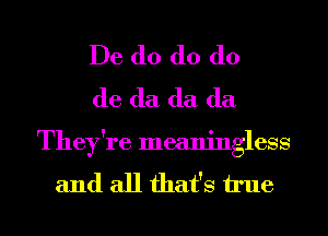 De d0 d0 (lo
de (la (la (la

They're meaningless

and all that's h'ue