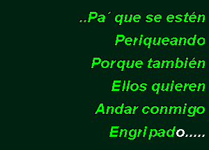 ..Pa' que se estelin
Periqueando
Porque tamber-n
Ellos quieren

Andar conmigo

Engn'pado .....