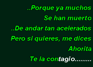 ..Porque ya muchos

Se han muerto

..De andar tan acelerados
Pero si quieres, me dices
Ahon'ta

Te Ia contagio .........