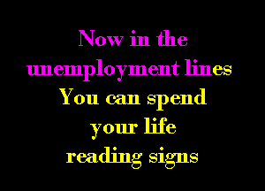 Now in the

unemployment lines
You can Spend
your life
reading Signs