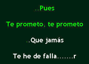 ..Pues

Te prometo, te prometo

..Que jamas

Te he de falla ....... r