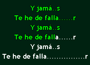 Yjama..s
Te he de falla ...... r
Yjam6..s

Te he de falla ...... r
Yjamds
Te he de falla ................ r