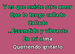 Y es que existe otro amor
Que lo tengo callado
CaHado
..Escondido y vibrante
En mi alma
Queriendo gritarlo