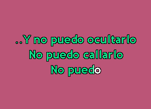 ..Y no puedo ocultarlo

No puedo callarlo
No puedo