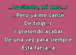 ..Lo siento, mi amo..r
..Pero ya me canse'z
De fingi..r
Y pretendo acabar
De una vez para siempre
Esta farsa..a