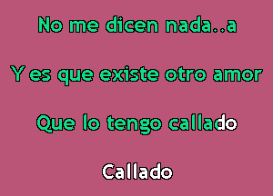 No me dicen nada..a

Y es que existe otro amor

Que lo tengo callado

CaHado