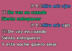 (P-B-)iMira mis ojos
(Y)IDe vez en cuando
Siento enloquecer

(P-B-)2Mira mis ojos

(Y)iDe vez en cuando
Siento enloquecer
Y esta noche quiero amar