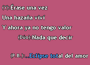 (Y)2Erase una vez

Una hazafia vivi

Y ahora ya no tengo valor

(000)2Nada que decir

(P-B.)i..Eclipse total del amor