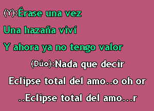 (Y)2Erase una vez

Una hazafia vivi

Y ahora ya no tengo valor

(000)2Nada que decir
Eclipse total del amo..o oh or

..Eclipse total del amo...r