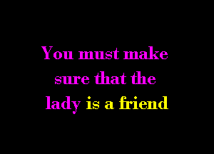 You must, make
sure that the

lady is a friend