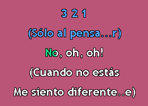 321

(Sblo al pensa...r)

No,oh,oh!

(Cuando no estas

Me siento diferente. .e)