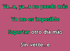 Ya..a, ya..a no puedo H135

Ya me es imposible

Soportar otro dia mis

Sin verte..e