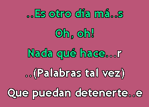 ..Es otro dia ma..s
Oh, oh!
Nada qu hace...r

..(Palabras tal vez)

Que puedan detenerte. .e