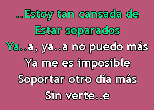 ..Estoy tan cansada de
Estar separados
Ya..a, ya..a no puedo ITIE'IS
Ya me es imposible
Soportar otro dia ITIE'IS
Sin verte..e